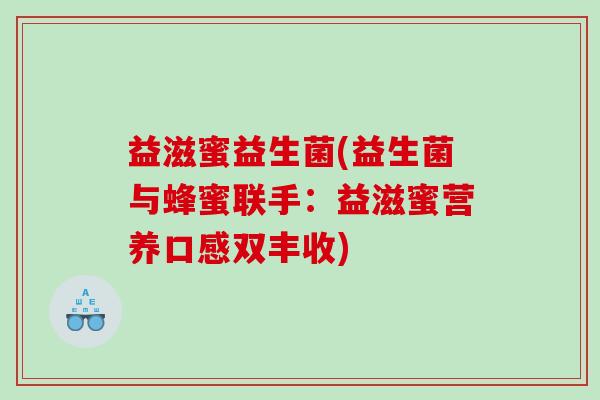 益滋蜜益生菌(益生菌与蜂蜜联手：益滋蜜营养口感双丰收)
