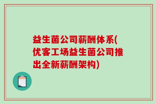 益生菌公司薪酬体系(优客工场益生菌公司推出全新薪酬架构)
