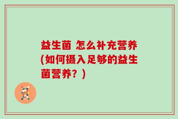 益生菌 怎么补充营养(如何摄入足够的益生菌营养？)