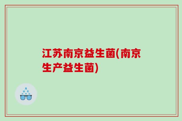 江苏南京益生菌(南京生产益生菌)