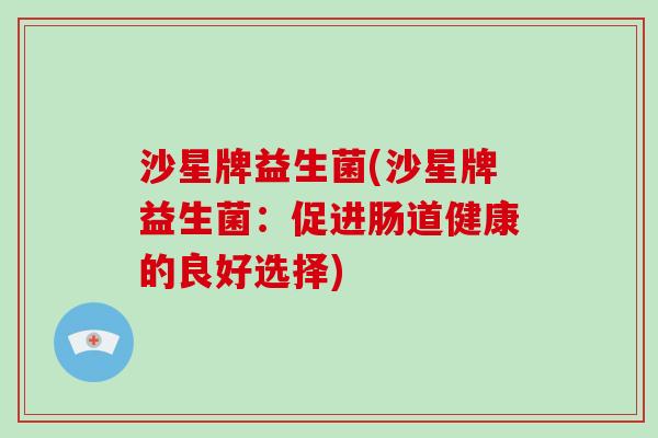 沙星牌益生菌(沙星牌益生菌：促进肠道健康的良好选择)