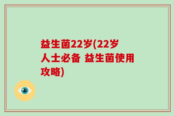 益生菌22岁(22岁人士必备 益生菌使用攻略)