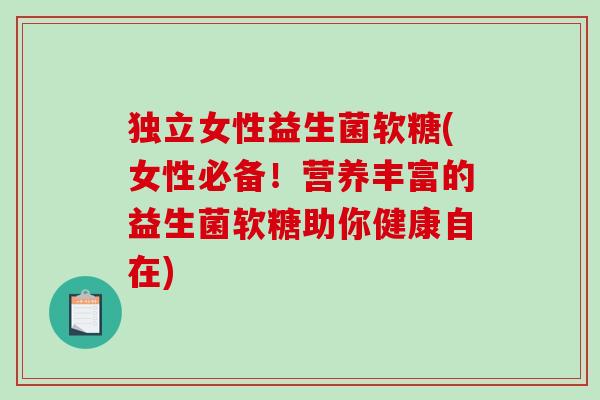 独立女性益生菌软糖(女性必备!营养丰富的益生菌软糖助你健康自在) 独立女性益生菌软糖(女性必备!营养丰富的益生菌软糖助你健康自在)