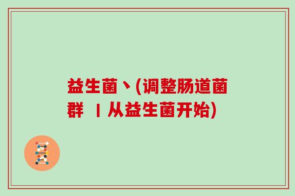 益生菌丶(调整肠道菌群 丨从益生菌开始)