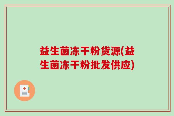 益生菌冻干粉货源(益生菌冻干粉批发供应) 益生菌冻干粉货源(益生菌冻干粉批发供应)