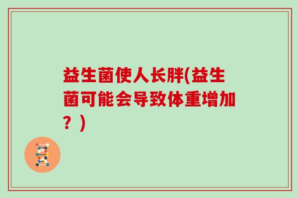 益生菌使人长胖(益生菌可能会导致体重增加？)