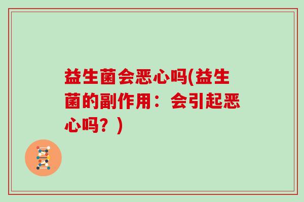 益生菌会恶心吗(益生菌的副作用：会引起恶心吗？)