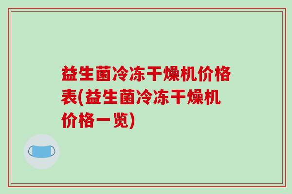 益生菌冷冻干燥机价格表(益生菌冷冻干燥机价格一览)