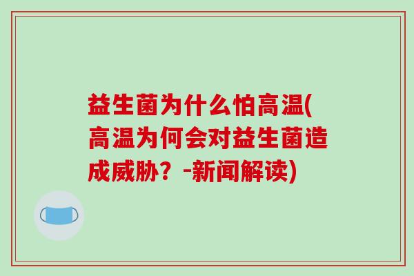 益生菌为什么怕高温(高温为何会对益生菌造成威胁?-新闻解读) 益生菌为什么怕高温(高温为何会对益生菌造成威胁?-新闻解读)
