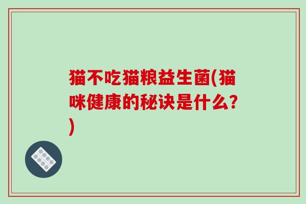 猫不吃猫粮益生菌(猫咪健康的秘诀是什么？)