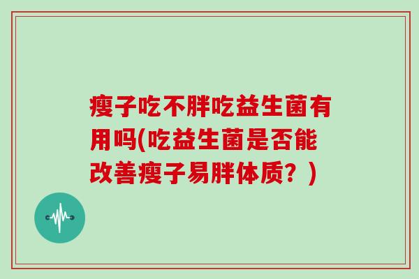 瘦子吃不胖吃益生菌有用吗(吃益生菌是否能改善瘦子易胖体质？)