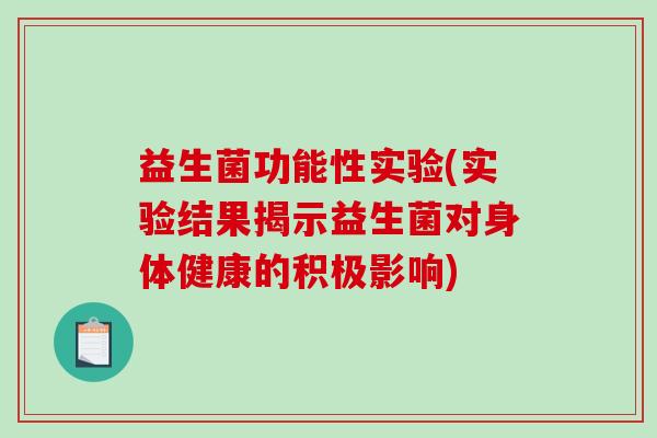 益生菌功能性实验(实验结果揭示益生菌对身体健康的积极影响) 益生菌功能性实验(实验结果揭示益生菌对身体健康的积极影响)