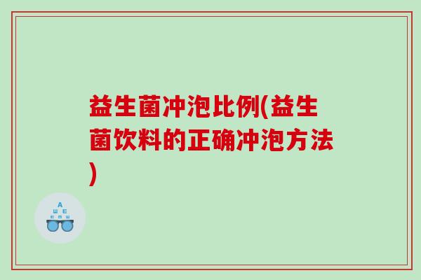 益生菌冲泡比例(益生菌饮料的正确冲泡方法)