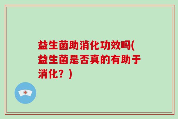 益生菌助消化功效吗(益生菌是否真的有助于消化？)