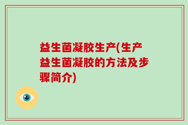 益生菌凝胶生产(生产益生菌凝胶的方法及步骤简介)