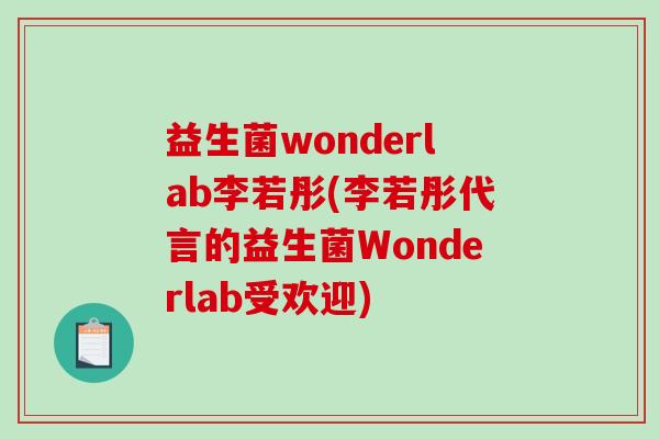 益生菌wonderlab李若彤(李若彤代言的益生菌Wonderlab受欢迎)