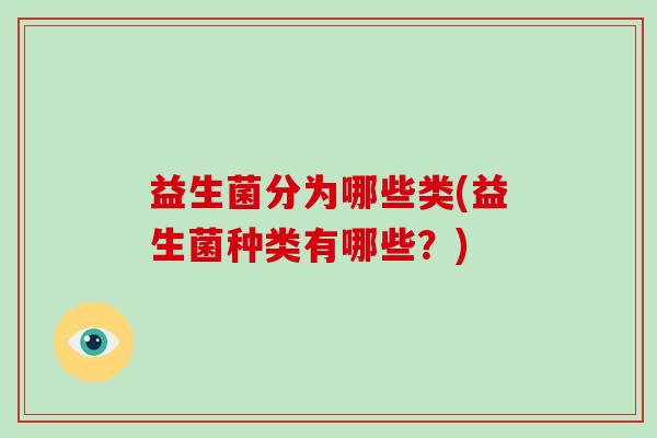 益生菌分为哪些类(益生菌种类有哪些？)