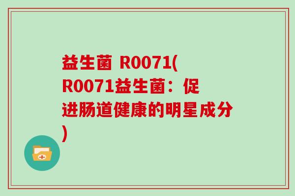 益生菌 R0071(R0071益生菌：促进肠道健康的明星成分)