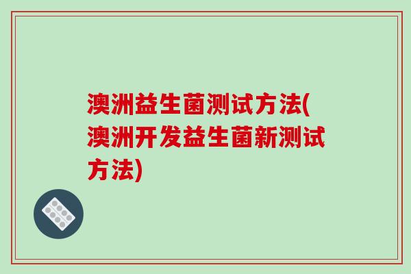 澳洲益生菌测试方法(澳洲开发益生菌新测试方法)