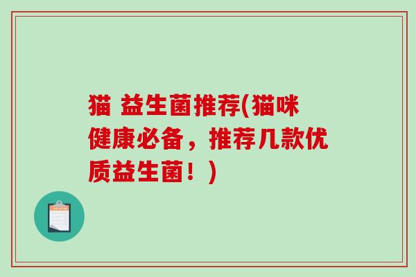 猫 益生菌推荐(猫咪健康必备，推荐几款优质益生菌！)