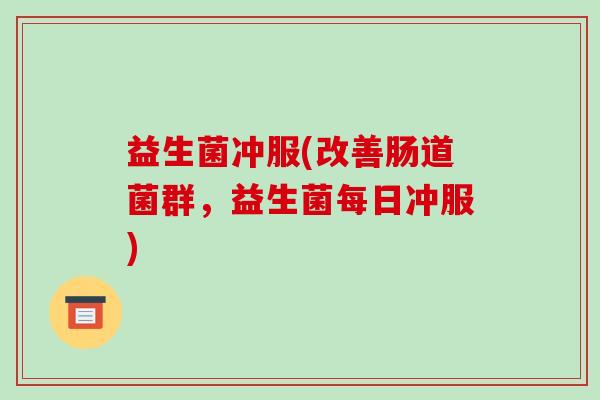 益生菌冲服(改善肠道菌群，益生菌每日冲服)
