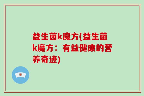 益生菌k魔方(益生菌k魔方：有益健康的营养奇迹)