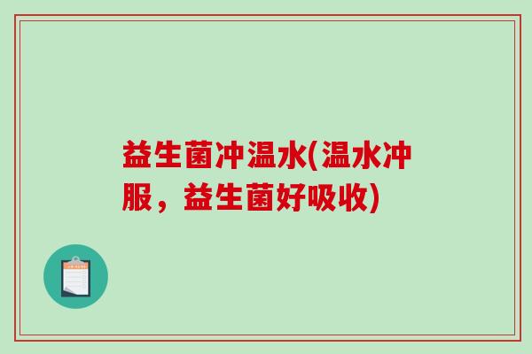 益生菌冲温水(温水冲服，益生菌好吸收)