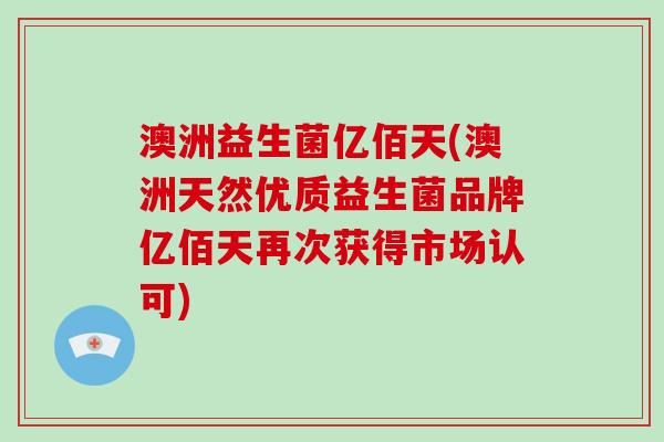 澳洲益生菌亿佰天(澳洲天然优质益生菌品牌亿佰天再次获得市场认可)