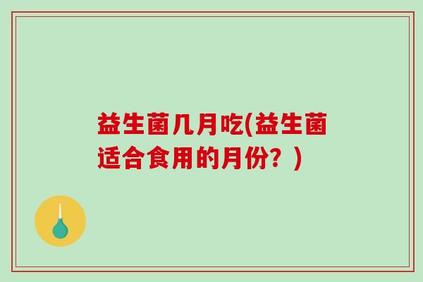 益生菌几月吃(益生菌适合食用的月份？)