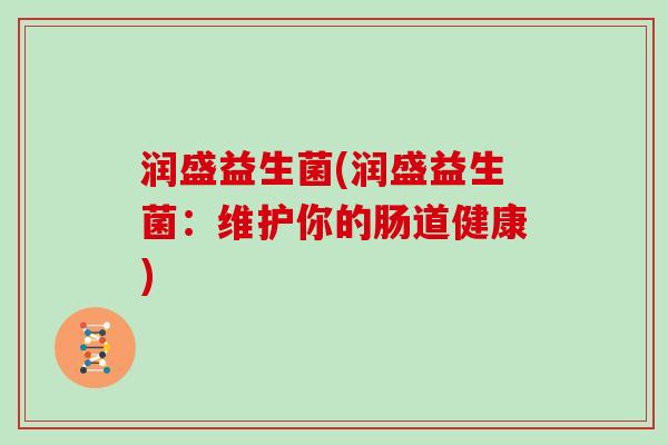 润盛益生菌(润盛益生菌:维护你的肠道健康) 润盛益生菌(润盛益生菌:维护你的肠道健康)