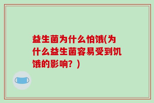 益生菌为什么怕饿(为什么益生菌容易受到饥饿的影响？)