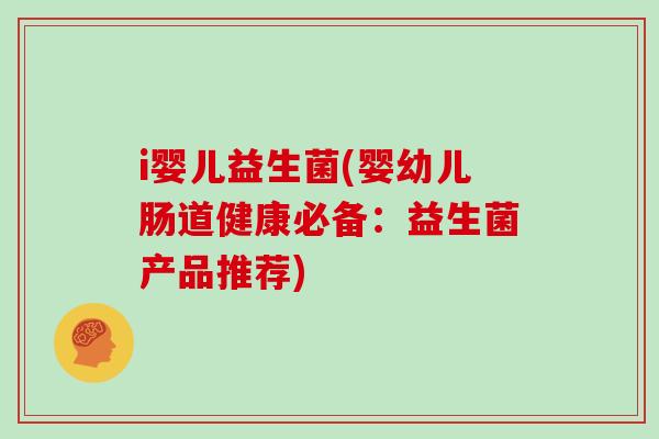 i婴儿益生菌(婴幼儿肠道健康必备：益生菌产品推荐)