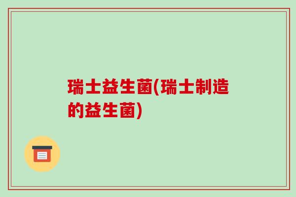 瑞士益生菌(瑞士制造的益生菌)