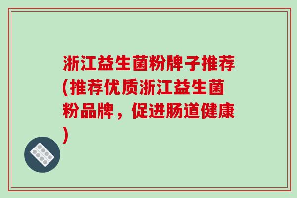 浙江益生菌粉牌子推荐(推荐优质浙江益生菌粉品牌，促进肠道健康)