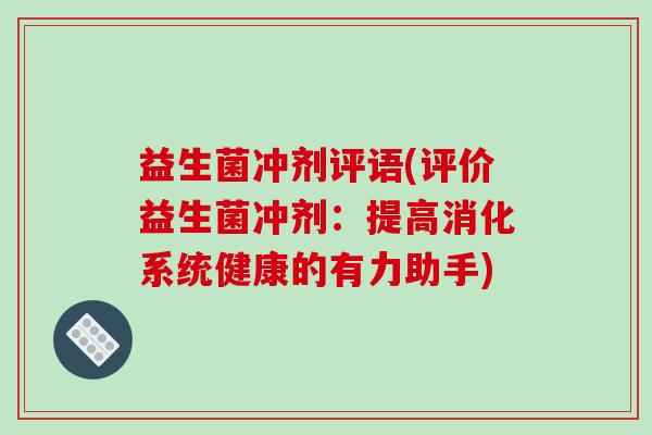 益生菌冲剂评语(评价益生菌冲剂:提高消化系统健康的有力助手) 益生菌冲剂评语(评价益生菌冲剂:提高消化系统健康的有力助手)