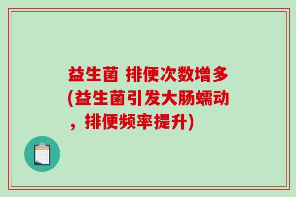 益生菌 排便次数增多(益生菌引发大肠蠕动，排便频率提升)