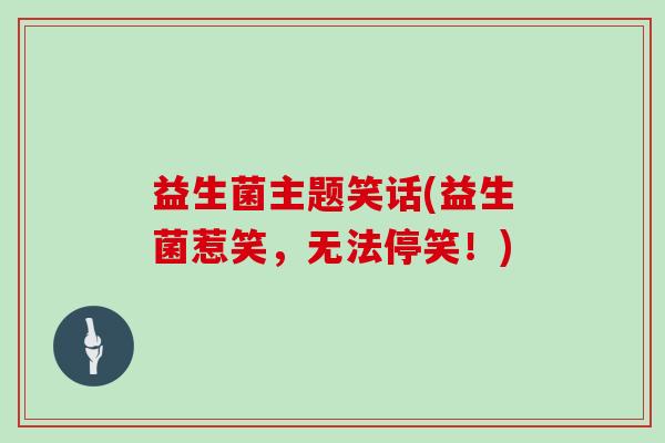 益生菌主题笑话(益生菌惹笑，无法停笑！)