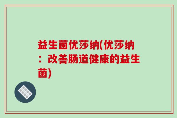 益生菌优莎纳(优莎纳：改善肠道健康的益生菌)
