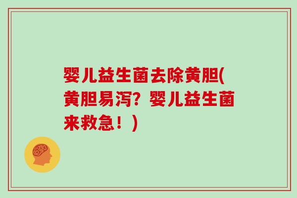 婴儿益生菌去除黄胆(黄胆易泻？婴儿益生菌来救急！)