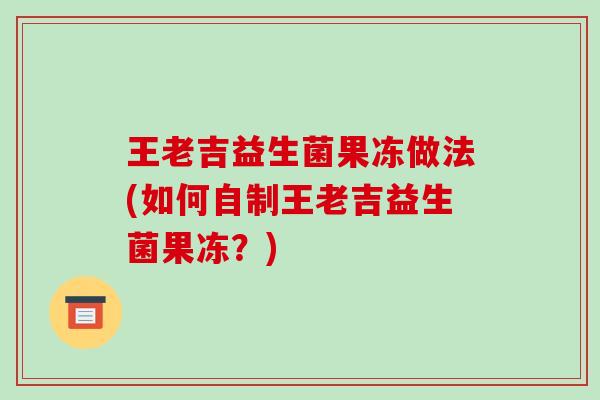 王老吉益生菌果冻做法(如何自制王老吉益生菌果冻？)