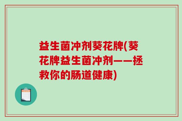 益生菌冲剂葵花牌(葵花牌益生菌冲剂——拯救你的肠道健康)