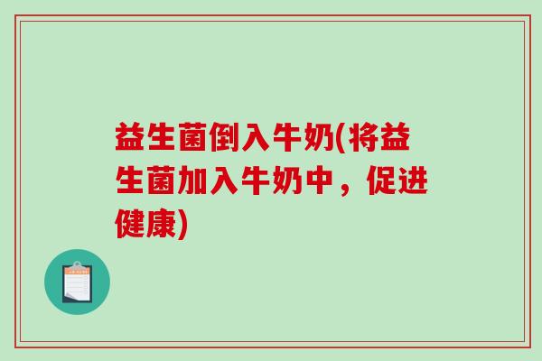 益生菌倒入牛奶(将益生菌加入牛奶中,促进健康) 益生菌倒入牛奶(将益生菌加入牛奶中,促进健康)