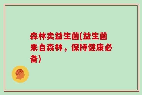 森林卖益生菌(益生菌来自森林，保持健康必备)