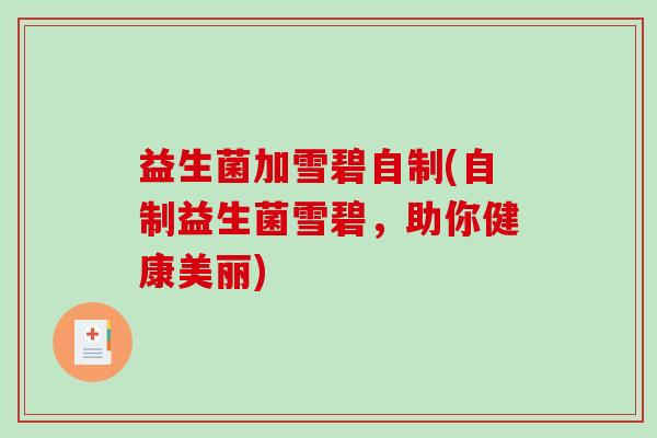 益生菌加雪碧自制(自制益生菌雪碧,助你健康美丽) 益生菌加雪碧自制(自制益生菌雪碧,助你健康美丽)