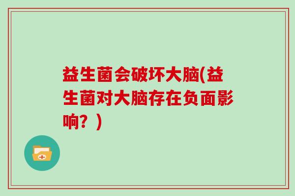 益生菌会破坏大脑(益生菌对大脑存在负面影响？)