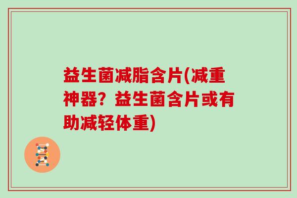 益生菌减脂含片(减重神器？益生菌含片或有助减轻体重)
