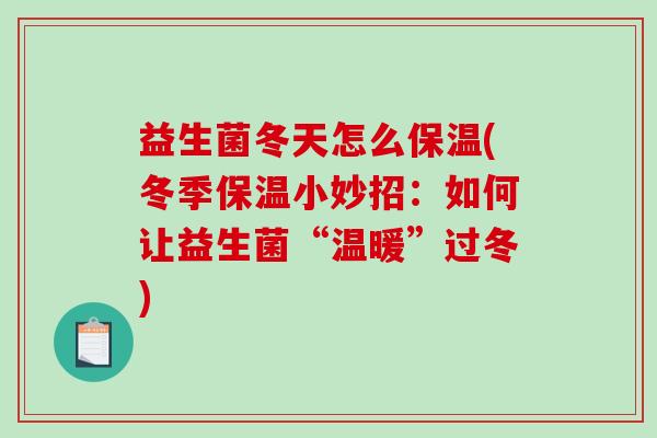 益生菌冬天怎么保温(冬季保温小妙招：如何让益生菌“温暖”过冬)