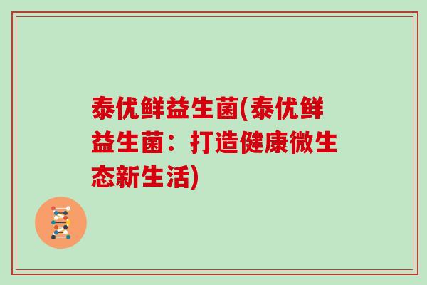 泰优鲜益生菌(泰优鲜益生菌：打造健康微生态新生活)