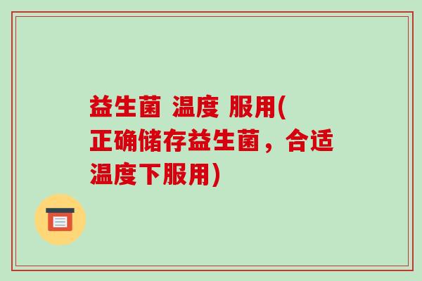 益生菌 温度 服用(正确储存益生菌，合适温度下服用)