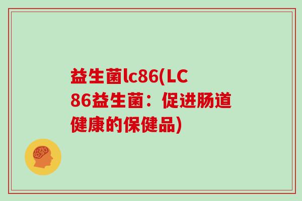 益生菌lc86(LC86益生菌：促进肠道健康的保健品)